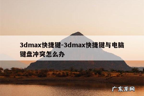 3dmax快捷键-3dmax快捷键与电脑键盘冲突怎么办