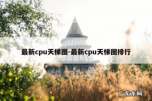最新cpu天梯图-最新cpu天梯图排行