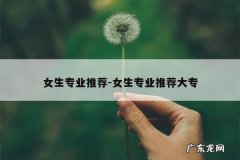女生专业推荐-女生专业推荐大专
