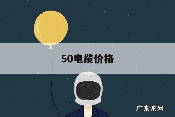 50电缆价格,50电缆价格多少钱一米
