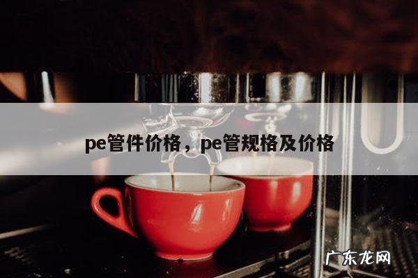 pe管件价格,pe管规格及价格