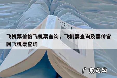飞机票价格飞机票查询,飞机票查询及票价官网飞机票查询