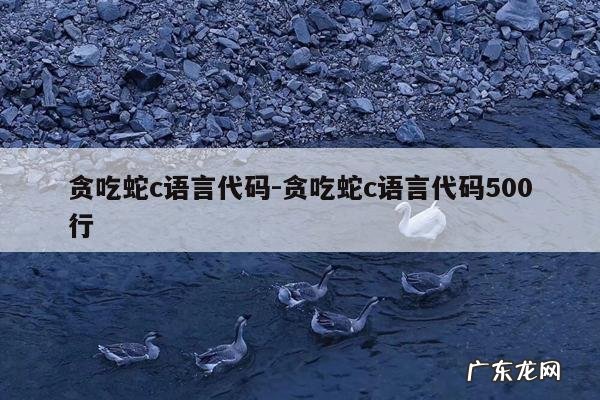 贪吃蛇c语言代码-贪吃蛇c语言代码500行