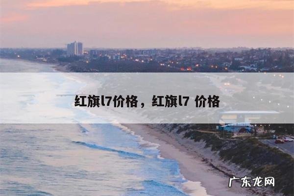 红旗l7价格,红旗l7 价格