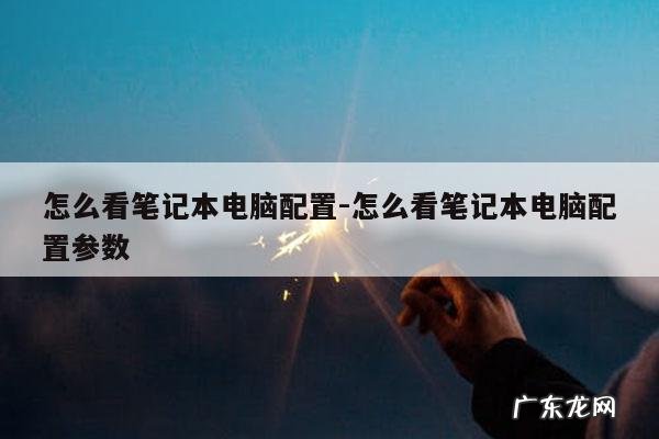 怎么看笔记本电脑配置-怎么看笔记本电脑配置参数