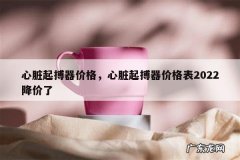 心脏起搏器价格，心脏起搏器价格表2022降价了