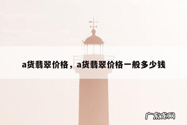 a货翡翠价格，a货翡翠价格一般多少钱