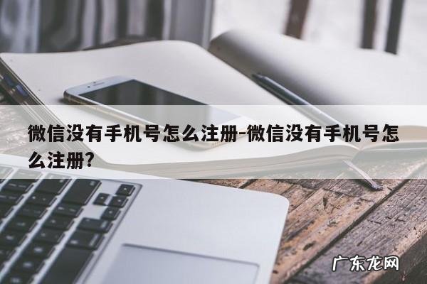 微信没有手机号怎么注册-微信没有手机号怎么注册?