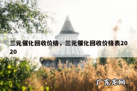 三元催化回收价格,三元催化回收价格表2020