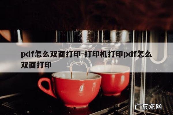 pdf怎么双面打印-打印机打印pdf怎么双面打印