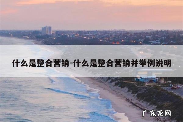 什么是整合营销-什么是整合营销并举例说明