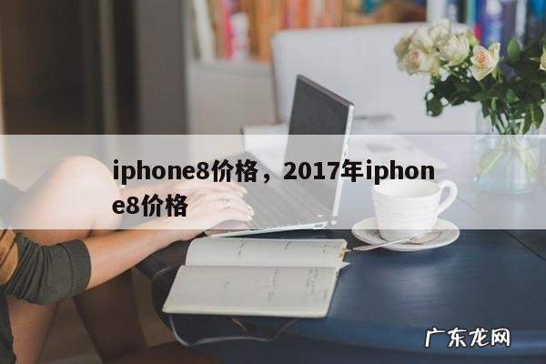 iphone8价格,2017年iphone8价格
