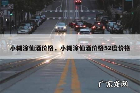 小糊涂仙酒价格,小糊涂仙酒价格52度价格