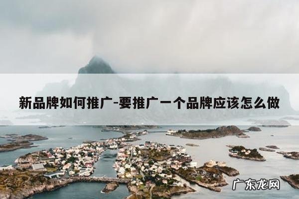 新品牌如何推广-要推广一个品牌应该怎么做