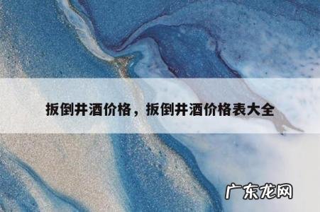 扳倒井酒价格,扳倒井酒价格表大全