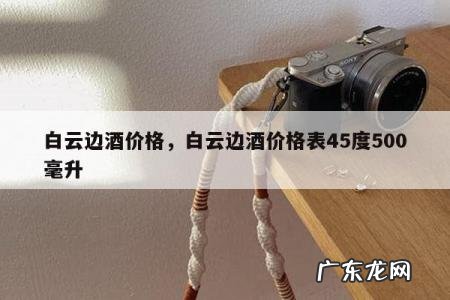 白云边酒价格,白云边酒价格表45度500毫升