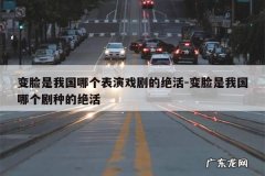 变脸是我国哪个表演戏剧的绝活-变脸是我国哪个剧种的绝活
