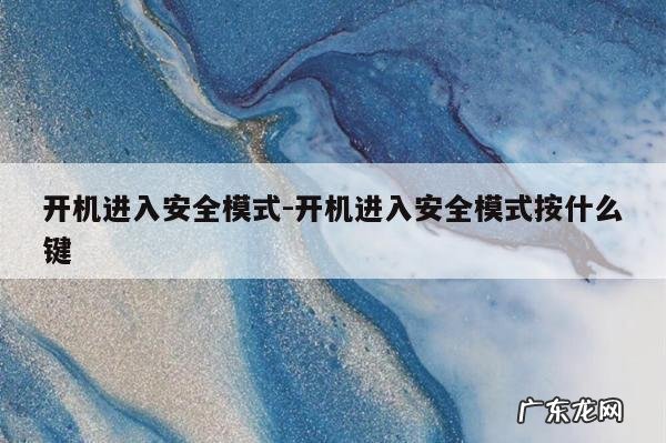 开机进入安全模式-开机进入安全模式按什么键