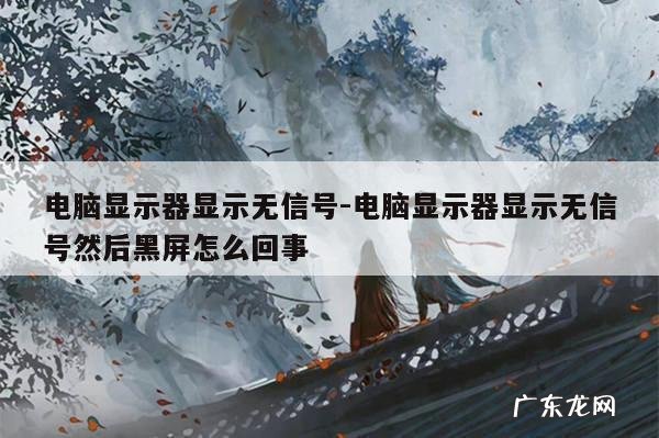 电脑显示器显示无信号-电脑显示器显示无信号然后黑屏怎么回事