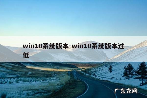 win10系统版本-win10系统版本过低