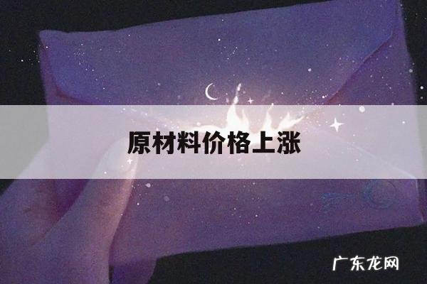 原材料价格上涨,原材料价格上涨对企业的影响