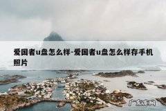 爱国者u盘怎么样-爱国者u盘怎么样存手机照片