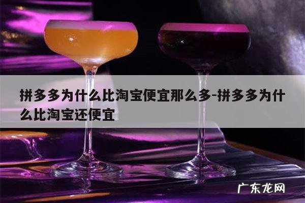 拼多多为什么比淘宝便宜那么多-拼多多为什么比淘宝还便宜