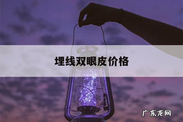 埋线双眼皮价格,做埋线双眼皮多少钱