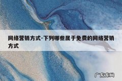 网络营销方式-下列哪些属于免费的网络营销方式