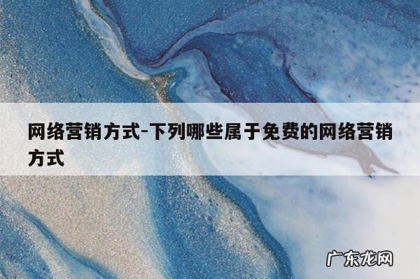 网络营销方式-下列哪些属于免费的网络营销方式