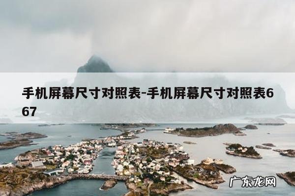 手机屏幕尺寸对照表-手机屏幕尺寸对照表667