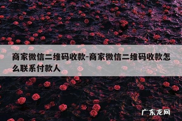 商家微信二维码收款-商家微信二维码收款怎么联系付款人
