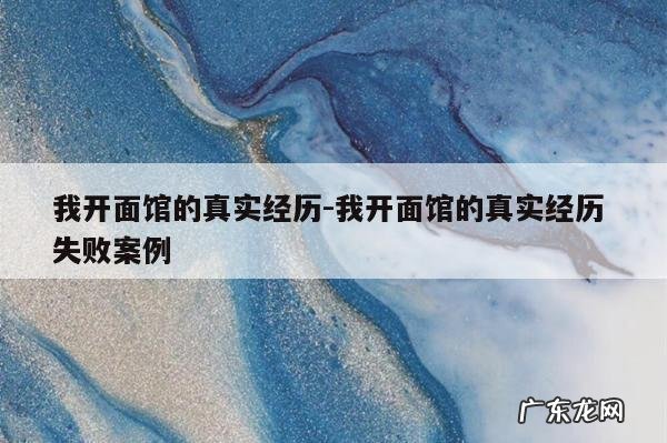 我开面馆的真实经历-我开面馆的真实经历 失败案例