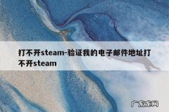 打不开steam-验证我的电子邮件地址打不开steam
