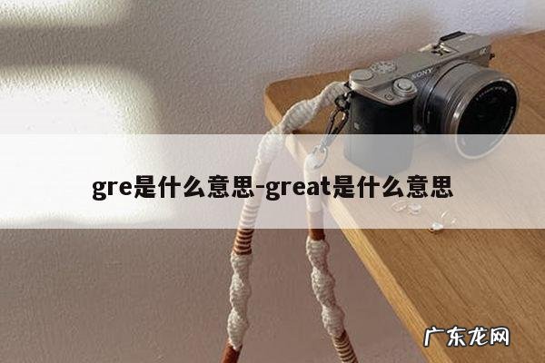gre是什么意思-great是什么意思
