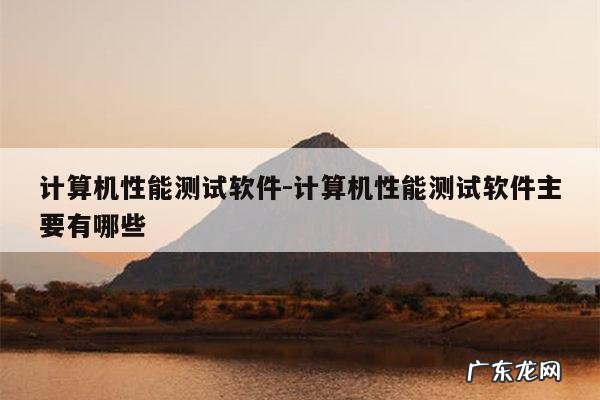 计算机性能测试软件-计算机性能测试软件主要有哪些