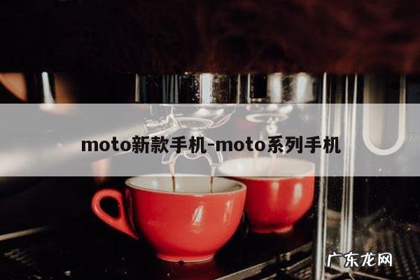 moto新款手机-moto系列手机