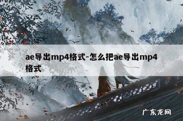 ae导出mp4格式-怎么把ae导出mp4格式