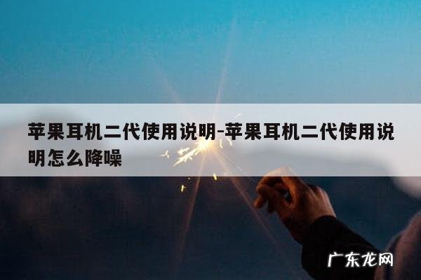 苹果耳机二代使用说明-苹果耳机二代使用说明怎么降噪