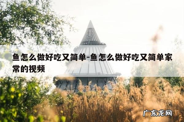 鱼怎么做好吃又简单-鱼怎么做好吃又简单家常的视频