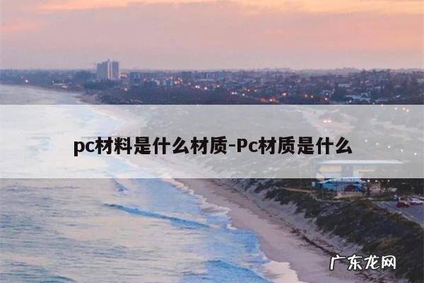 pc材料是什么材质-Pc材质是什么