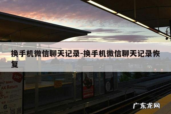 换手机微信聊天记录-换手机微信聊天记录恢复