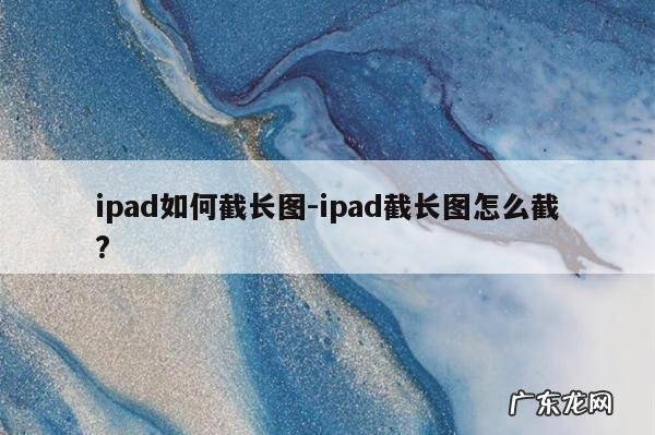 ipad如何截长图-ipad截长图怎么截?