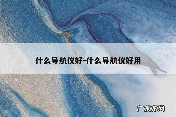 什么导航仪好-什么导航仪好用