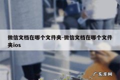 微信文档在哪个文件夹-微信文档在哪个文件夹ios