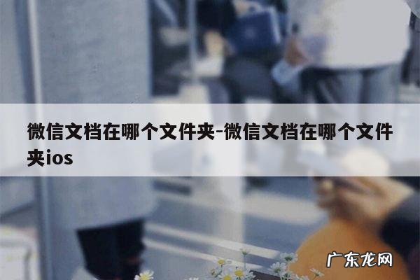 微信文档在哪个文件夹-微信文档在哪个文件夹ios