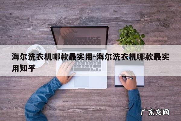 海尔洗衣机哪款最实用-海尔洗衣机哪款最实用知乎