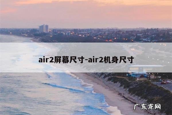 air2屏幕尺寸-air2机身尺寸