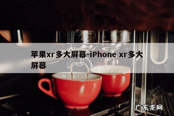 苹果xr多大屏幕-iPhone xr多大屏幕