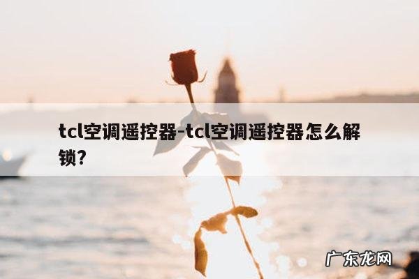 tcl空调遥控器-tcl空调遥控器怎么解锁?